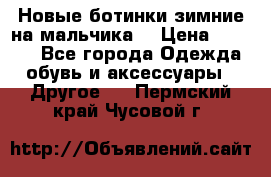 Новые ботинки зимние на мальчика  › Цена ­ 1 100 - Все города Одежда, обувь и аксессуары » Другое   . Пермский край,Чусовой г.